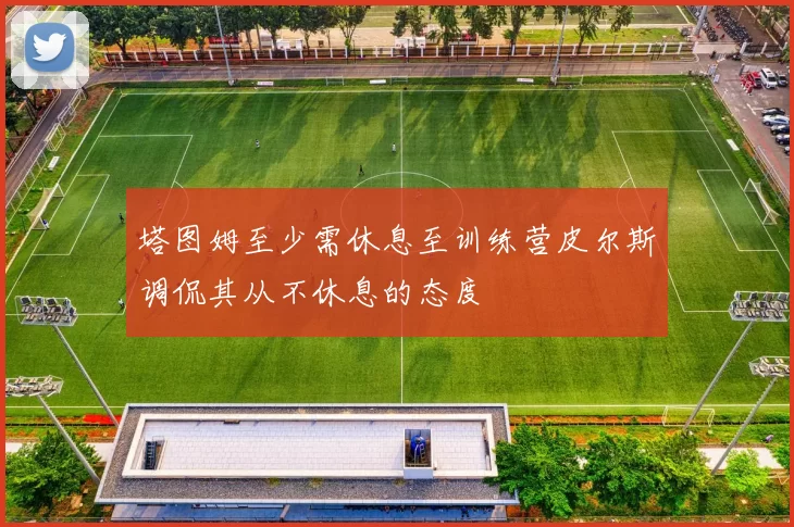塔图姆至少需休息至训练营皮尔斯调侃其从不休息的态度