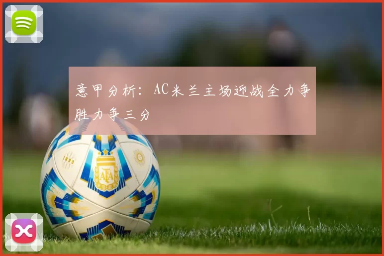 意甲分析：AC米兰主场迎战全力争胜力争三分