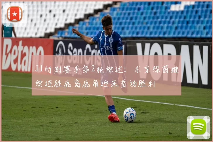 J1特别赛季第2轮综述：东京绿茵继续连胜鹿岛鹿角迎来首场胜利
