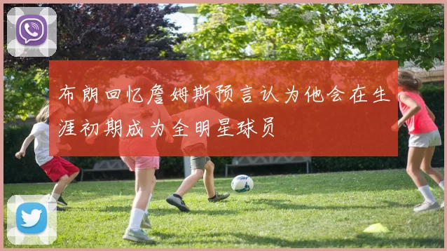 布朗回忆詹姆斯预言认为他会在生涯初期成为全明星球员