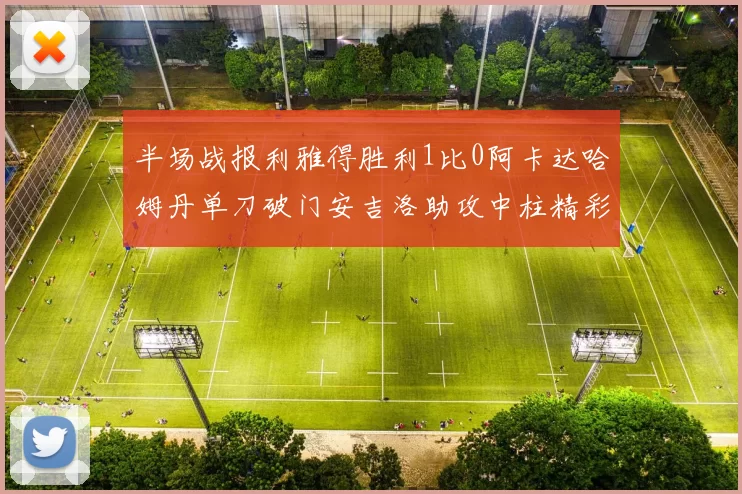 半场战报利雅得胜利1比0阿卡达哈姆丹单刀破门安吉洛助攻中柱精彩瞬间