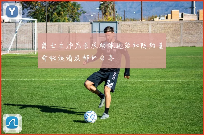 爵士主帅无奈求助球迷若知防约基奇秘诀请发邮件分享