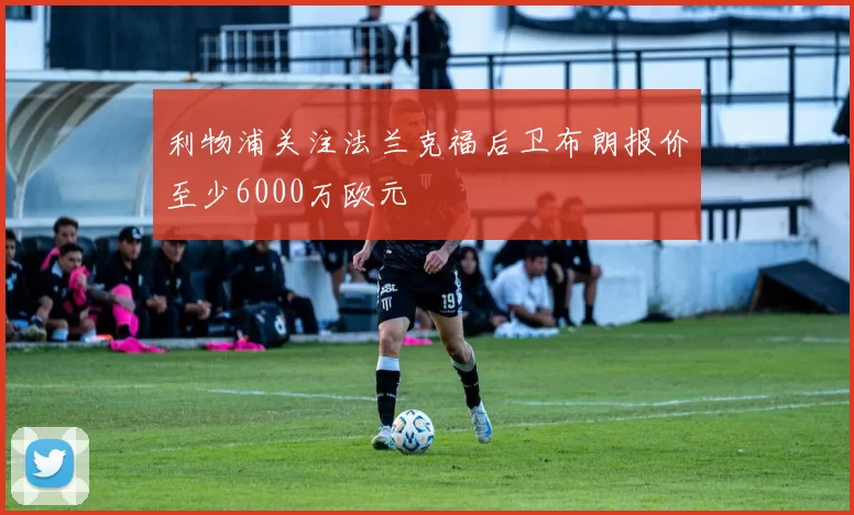 利物浦关注法兰克福后卫布朗报价至少6000万欧元