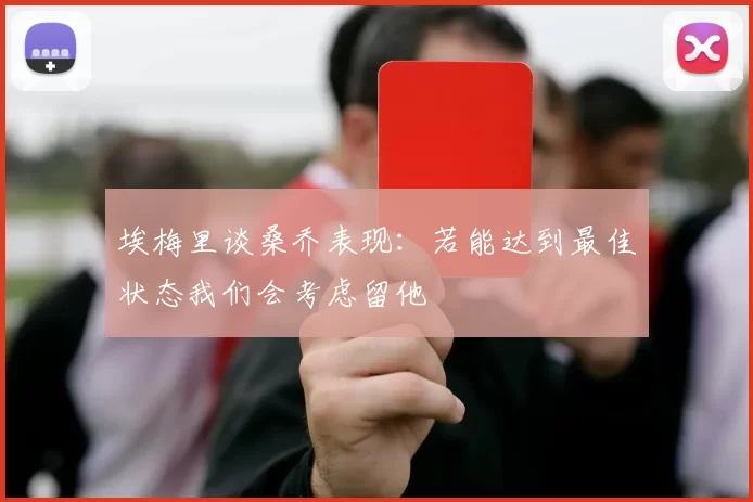 埃梅里谈桑乔表现：若能达到最佳状态我们会考虑留他
