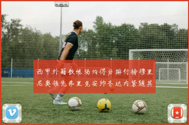 西甲外籍教练场均得分排行榜穆里尼奥领先弗里克安帅齐达内紧随其后