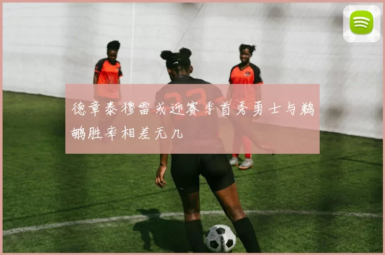 德章泰穆雷或迎赛季首秀勇士与鹈鹕胜率相差无几