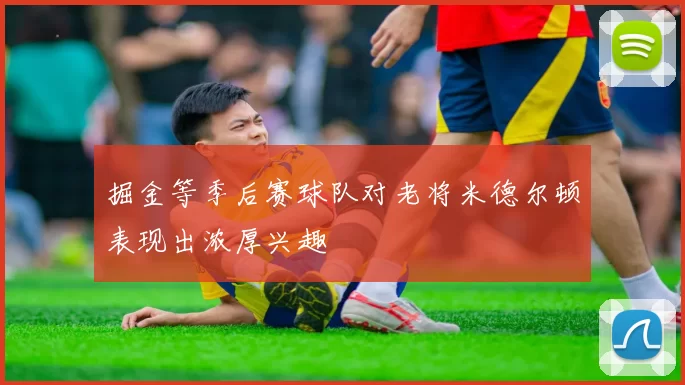 掘金等季后赛球队对老将米德尔顿表现出浓厚兴趣