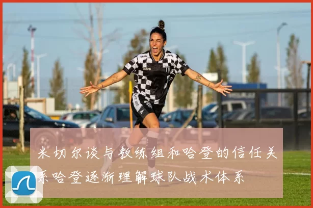 米切尔谈与教练组和哈登的信任关系哈登逐渐理解球队战术体系